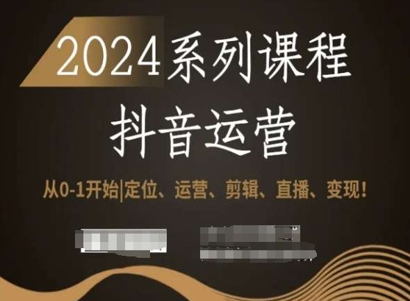 2024抖音运营全套系列课程,从0-1开始,定位、运营、剪辑、直播、变现!-优品网赚资源库