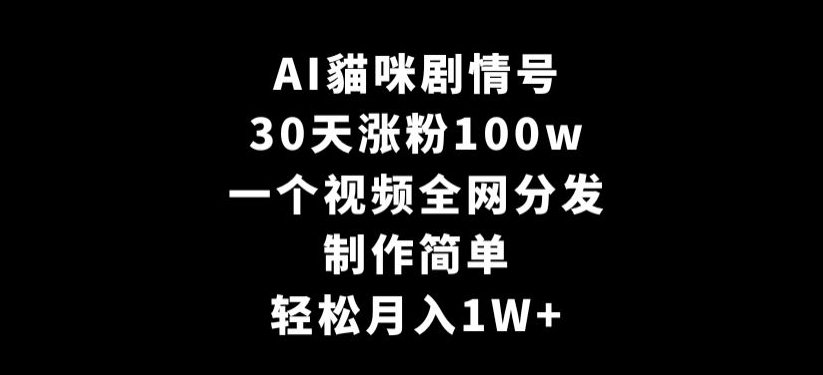 AI貓咪剧情号,30天涨粉100w,制作简单,一个视频全网分发,轻松月入1W+【揭秘】-优品网赚资源库