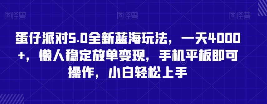 蛋仔派对5.0全新蓝海玩法，一天4000+，懒人稳定放单变现，手机平板即可操作，小白轻松上手【揭秘】-优品网赚资源库