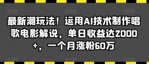 最新潮玩法!运用AI技术制作唱歌电影解说,单日收益达2000+,一个月涨粉60万【揭秘】-优品网赚资源库