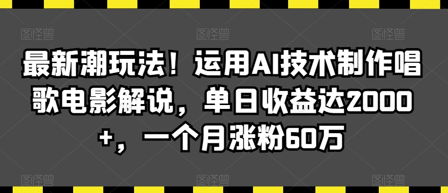 最新潮玩法!运用AI技术制作唱歌电影解说,单日收益达2000+,一个月涨粉60万【揭秘】-优品网赚资源库