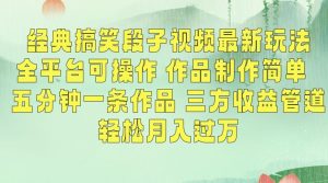 经典搞笑段子视频最新玩法，全平台可操作，作品制作简单，五分钟一条作品，三方收益管道【揭秘】-优品网赚资源库