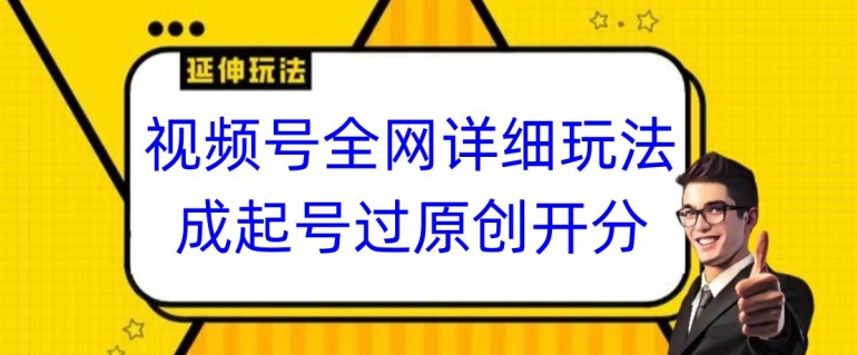 视频号全网最详细玩法，起号过原创开分成，单号日入300+【揭秘】-优品网赚资源库