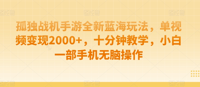 孤独战机手游全新蓝海玩法，单视频变现2000+，十分钟教学，小白一部手机无脑操作【揭秘】-优品网赚资源库
