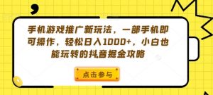 手机游戏推广新玩法，一部手机即可操作，轻松日入1000+，小白也能玩转的抖音掘金攻略【揭秘】-优品网赚资源库