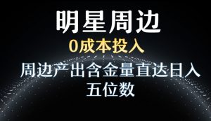利用明星效应，0成本投入，周边产出含金量直达日入五位数【揭秘】-优品网赚资源库