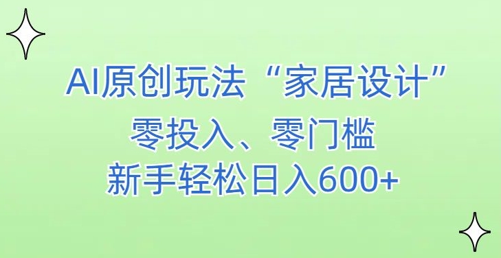 AI家居设计，简单好上手，新手小白什么也不会的，都可以轻松日入500+【揭秘】-优品网赚资源库
