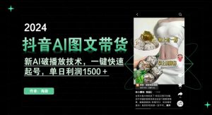 抖音AI图文带货，新AI破播放技术，一键快速起号，单日利润1500＋【揭秘】-优品网赚资源库