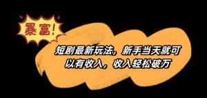 短剧最新玩法,新手当天就可以有收入,收入轻松破万【揭秘】-优品网赚资源库