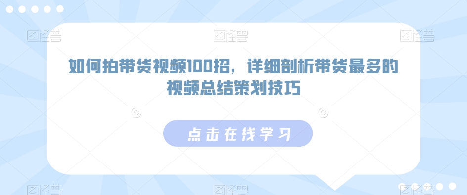 如何拍带货视频100招,详细剖析带货最多的视频总结策划技巧-优品网赚资源库