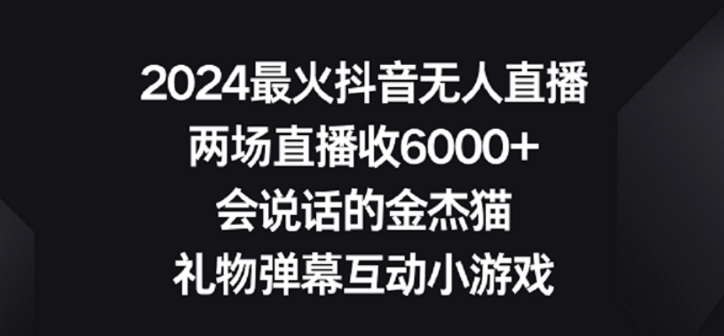 2024最火抖音无人直播，两场直播收6000+，礼物弹幕互动小游戏【揭秘】-优品网赚资源库