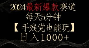 2024最新爆款赛道,每天5分钟,手残党也能玩,轻松日入1000+【揭秘】-优品网赚资源库