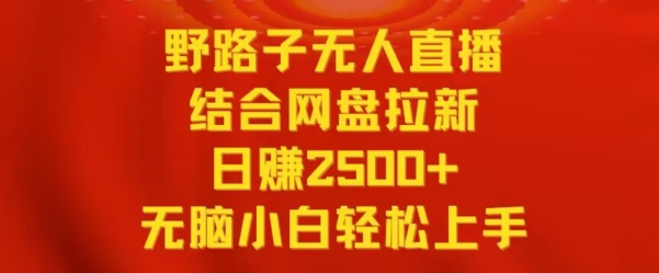野路子无人直播结合网盘拉新,日赚2500+,小白无脑轻松上手【揭秘】-优品网赚资源库