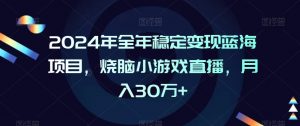 2024年全年稳定变现蓝海项目，烧脑小游戏直播，月入30万+【揭秘】-优品网赚资源库