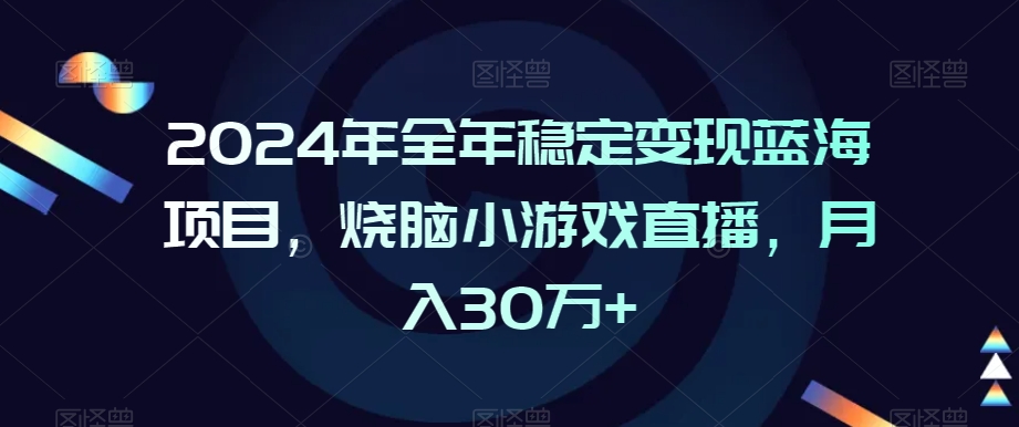2024年全年稳定变现蓝海项目，烧脑小游戏直播，月入30万+【揭秘】-优品网赚资源库
