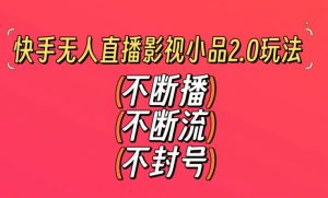 快手无人直播影视小品2.0玩法，不断流，不封号，不需要会剪辑，每天能稳定500-1000+【揭秘】-优品网赚资源库