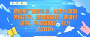 短剧推广变现5.0，免费AI短剧剪辑软件，保姆级教程，条条过原创，可批量操作，日入2000+【揭秘】-优品网赚资源库