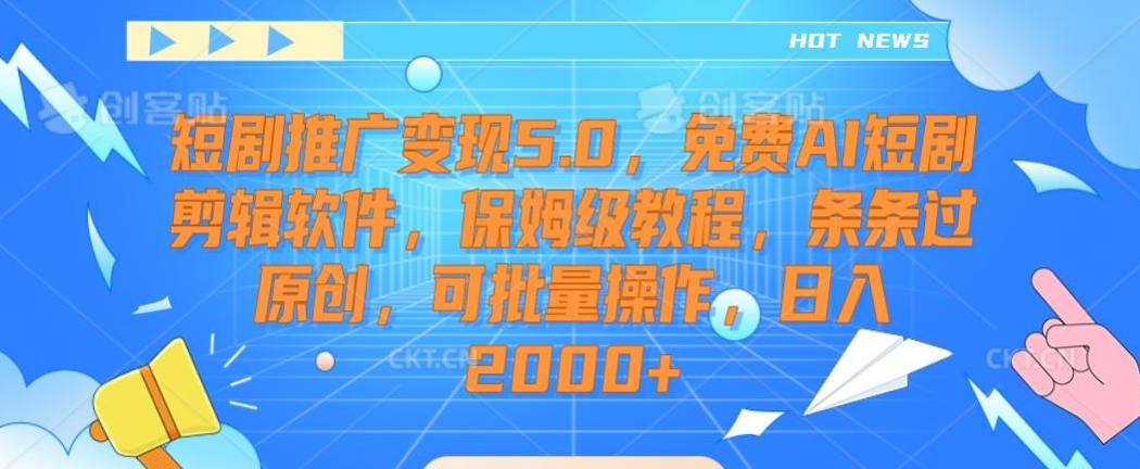 短剧推广变现5.0，免费AI短剧剪辑软件，保姆级教程，条条过原创，可批量操作，日入2000+【揭秘】-优品网赚资源库