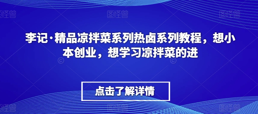 李记·精品凉拌菜系列热卤系列教程，想小本创业，想学习凉拌菜的进-优品网赚资源库