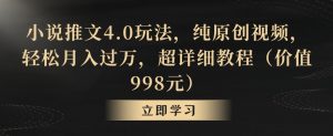 小说推文4.0玩法，纯原创视频，轻松月入过万，超详细教程（价值998元）【揭秘】-优品网赚资源库