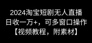 2024淘宝短剧无人直播，日收一万+，可多窗口操作【视频教程，附素材】【揭秘】-优品网赚资源库