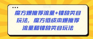 魔方爆推荐流量+错放类目玩法，魔方低成本爆推荐流量和错放类目玩法-优品网赚资源库