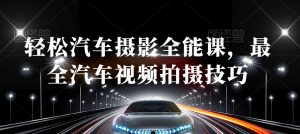 轻松汽车摄影全能课,最全汽车视频拍摄技巧-优品网赚资源库
