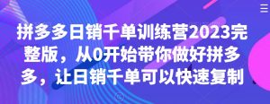拼多多日销千单训练营2023完整版，从0开始带你做好拼多多，让日销千单可以快速复制-优品网赚资源库