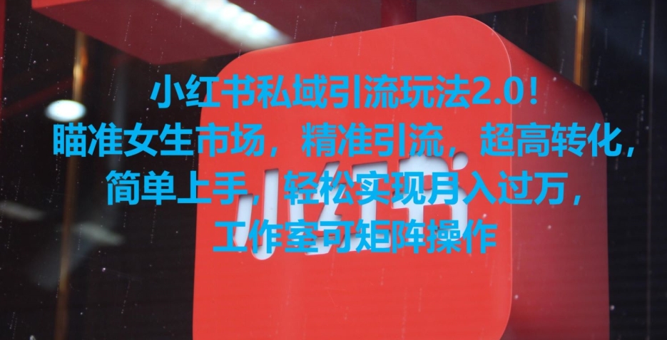 小红书私域引流玩法2.0！瞄准女生市场，精准引流，超高转化，简单上手【揭秘】-优品网赚资源库