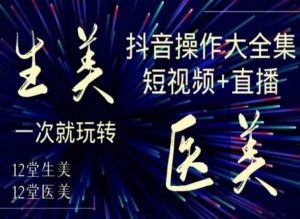 美业全干货·生美·医美抖音操作合集，短视频+直播，一次就玩转-优品网赚资源库