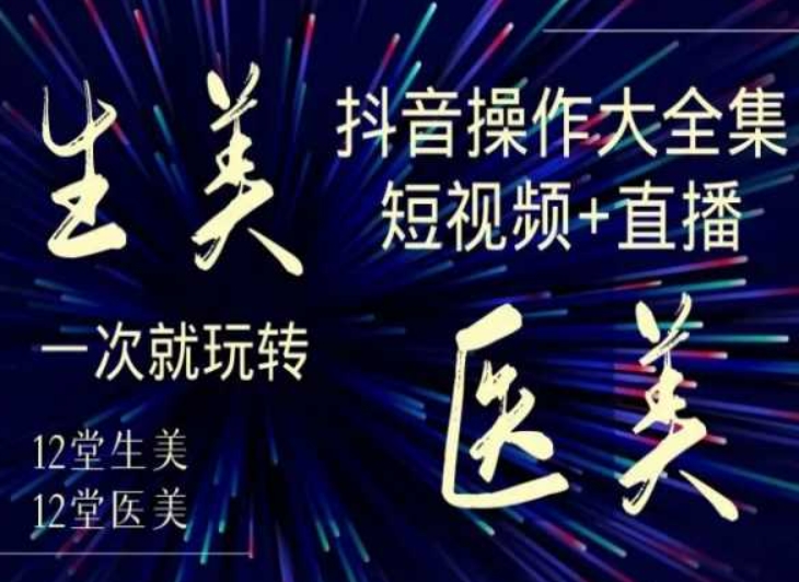 美业全干货·生美·医美抖音操作合集，短视频+直播，一次就玩转-优品网赚资源库
