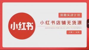 安琪-小红书店铺无货源实战，开店到售后全流程操作-优品网赚资源库