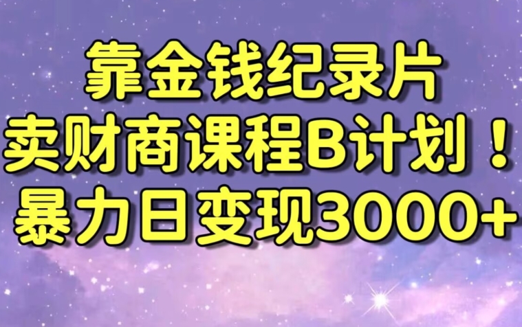 财经纪录片联合财商课程的变现策略，暴力日变现3000+，喂饭级别教学【揭秘】-优品网赚资源库