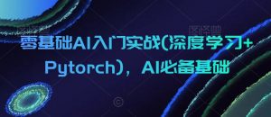 零基础AI入门实战(深度学习+Pytorch)，AI必备基础-优品网赚资源库