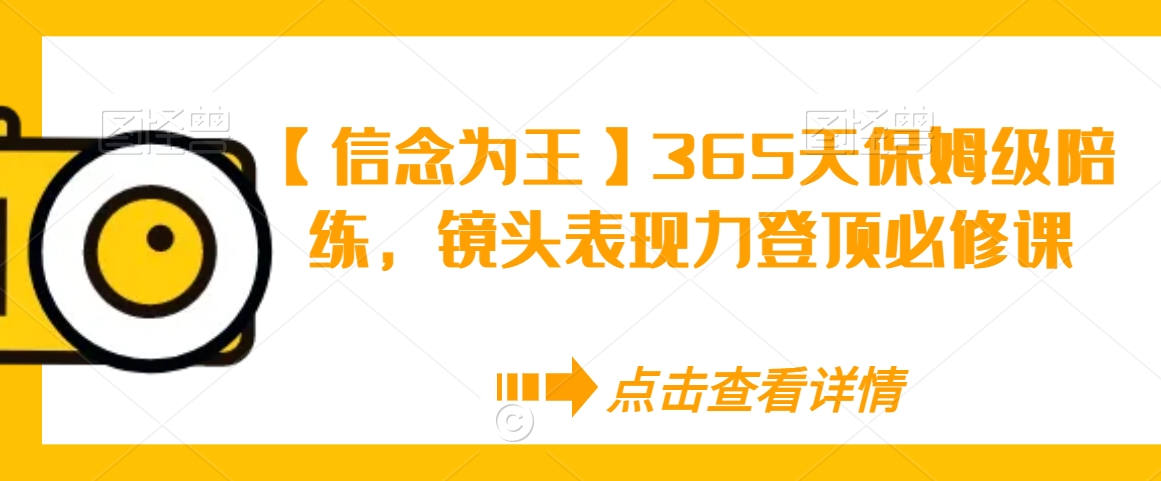 【信念为王】365天保姆级陪练,镜头表现力登顶必修课-优品网赚资源库