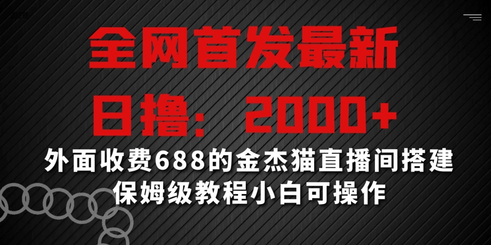 全网首发最新，日撸2000+，外面收费688的金杰猫直播间搭建，保姆级教程小白可操作【揭秘】-优品网赚资源库
