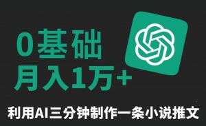 三分钟一条原创爆款小说推文，全程AI制作，无脑矩阵，月入1万+【揭秘】-优品网赚资源库