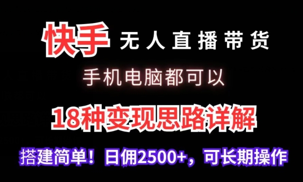 快手无人直播带货,手机电脑都可以,18种变现思路详解,搭建简单日佣2500+【揭秘】-优品网赚资源库