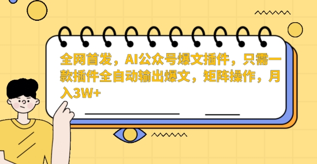 全网首发，AI公众号爆文插件，只需一款插件全自动输出爆文，矩阵操作，月入3W+【揭秘】-优品网赚资源库