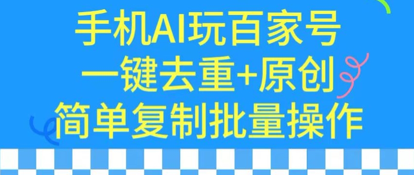 用手机AI玩百家号,一键去重+原创,简单复制批量操作【揭秘】-优品网赚资源库