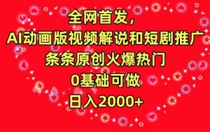 全网首发，AI动画版视频解说和短剧推广，条条原创火爆热门，0基础可做，日入2000+【揭秘】-优品网赚资源库