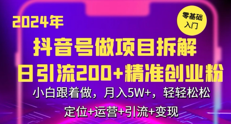 2024年抖音做项目拆解日引流300+创业粉,小白跟着做,月入5万,轻轻松松【揭秘】-优品网赚资源库