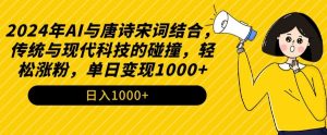 2024年AI与唐诗宋词结合，传统与现代科技的碰撞，轻松涨粉，单日变现1000+【揭秘】-优品网赚资源库