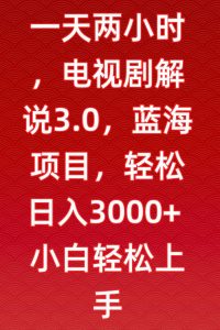 一天两小时，电视剧解说3.0，蓝海项目，轻松日入3000+小白轻松上手【揭秘】-优品网赚资源库