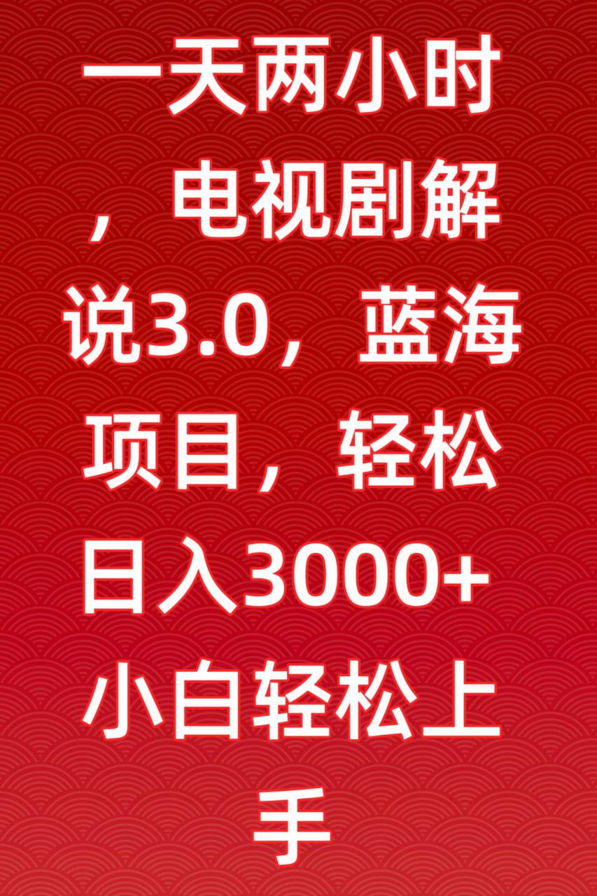 一天两小时，电视剧解说3.0，蓝海项目，轻松日入3000+小白轻松上手【揭秘】-优品网赚资源库