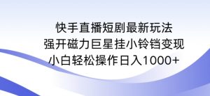 快手直播短剧最新玩法,强开磁力巨星挂小铃铛变现,小白轻松操作日入1000+【揭秘】-优品网赚资源库