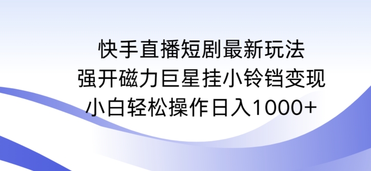 快手直播短剧最新玩法,强开磁力巨星挂小铃铛变现,小白轻松操作日入1000+【揭秘】-优品网赚资源库