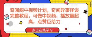 奇闻阁中视频计划，奇闻异事怪谈完整教程，可做中视频，播放量超高，点赞巨给力-优品网赚资源库