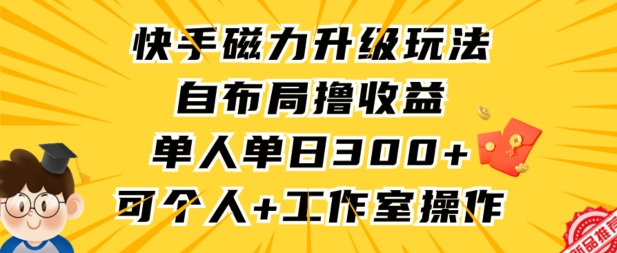 快手磁力升级玩法，自布局撸收益，单人单日300+，个人工作室均可操作【揭秘】-优品网赚资源库