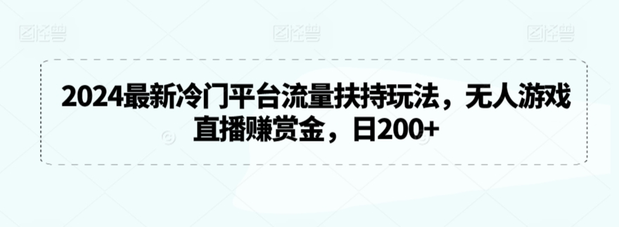 2024最新冷门平台流量扶持玩法，无人游戏直播赚赏金，日200+【揭秘】-优品网赚资源库